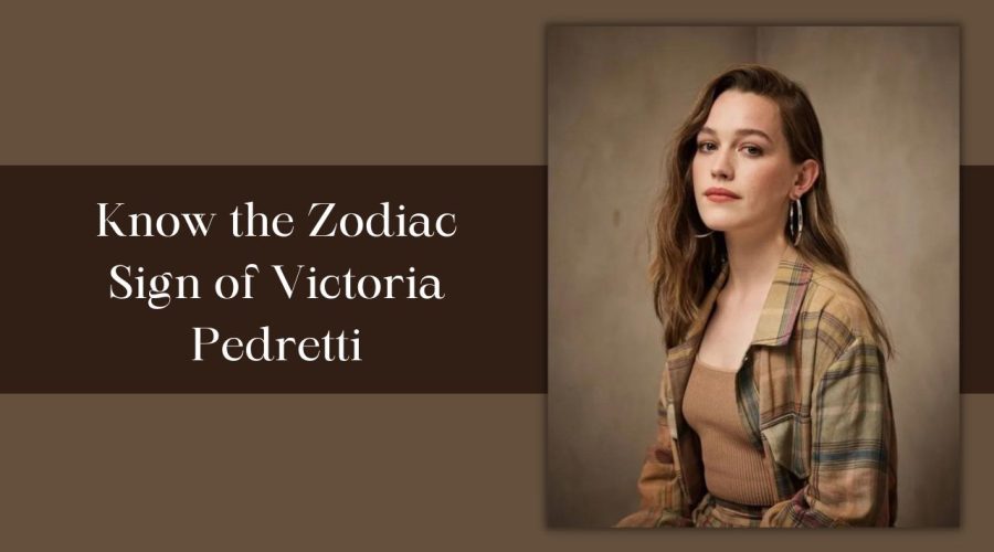 Know the Zodiac sign of Victoria Pedretti – What is Love Quinn Zodiac Sign?