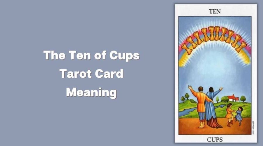 All About The Ten of Cups Tarot Card – The Ten of Cups Tarot Card Meaning