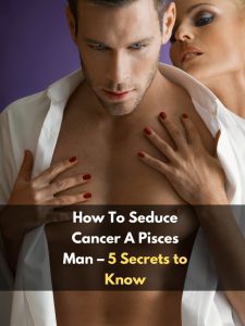 How To Seduce Cancer A Pisces Man – 5 Secrets to Know