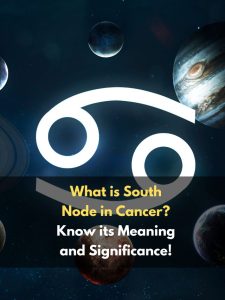 What is South Node in Cancer? Know its Meaning and Significance!