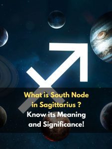 What is South Node in Sagittarius ? Know its Meaning and Significance!