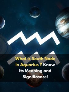 What is South Node in Aquarius ? Know its Meaning and Significance!