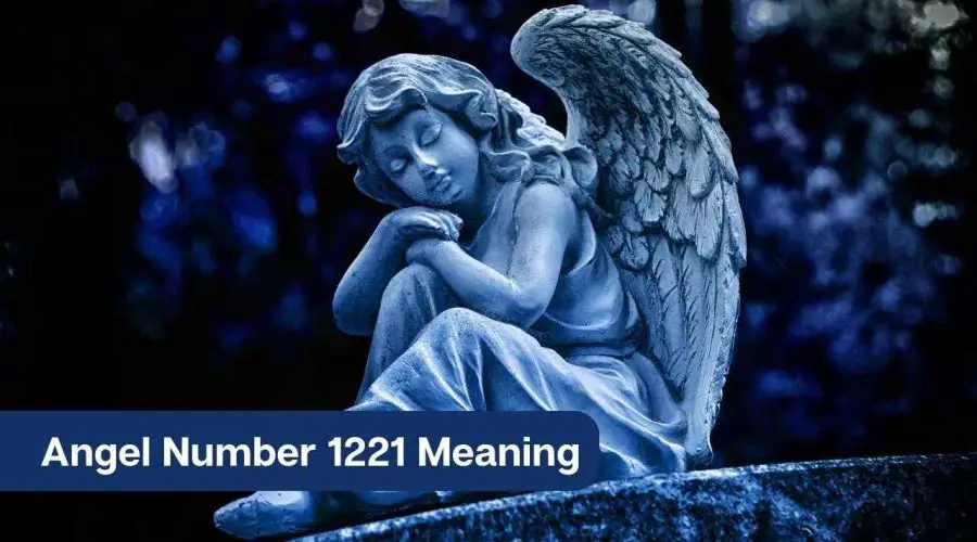 Angel Number 1221 – A Complete Guide to Angel Number 1221 Meaning and Significance