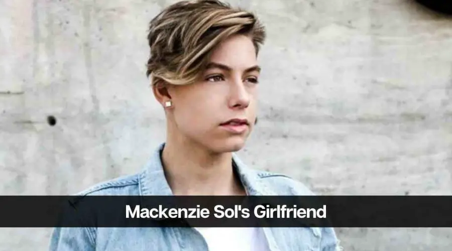 Who Is Mackenzie Sol’s Girlfriend: Is He Dating Someone?