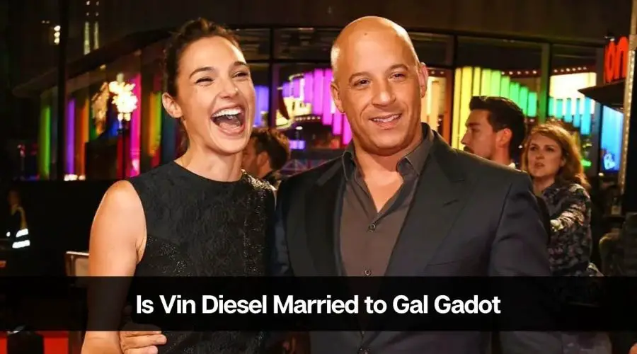 Is Vin Diesel Married to Gal Gadot: Vin Diesel & Gal Gadot Relationship