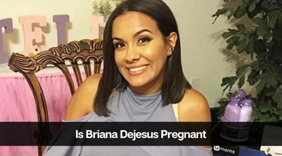 Is Briana Dejesus Pregnant in 2024: Who is Briana’s Boyfriend?