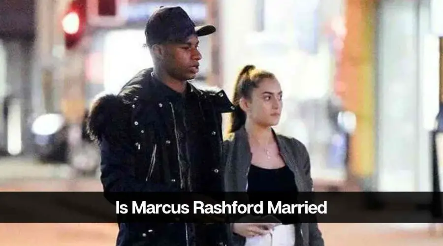 Is Marcus Rashford Married: Who is Marcus Rashford’s Girlfriend?