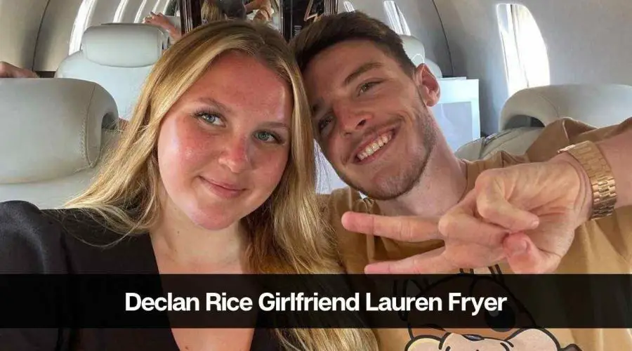 Who is Declan Rice’s Girlfriend Lauren Fryer: Is He Married?