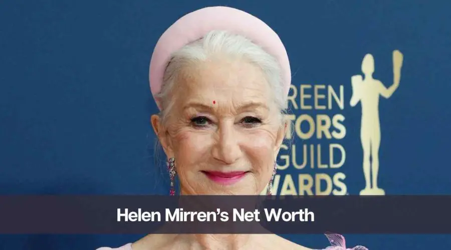 Helen Mirren’s Net Worth 2024: Know Her Age, Height, and Personal Life