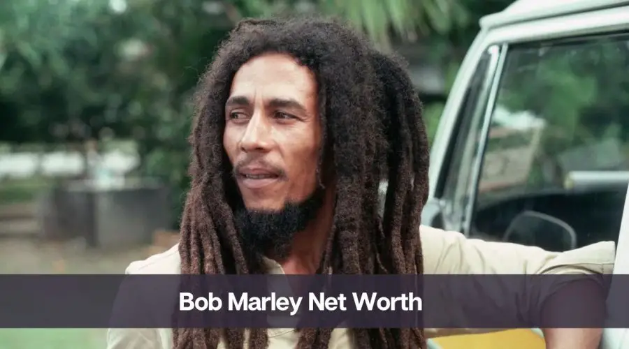 Bob Marley Net Worth 2024: Know His Age, Height, and Wife