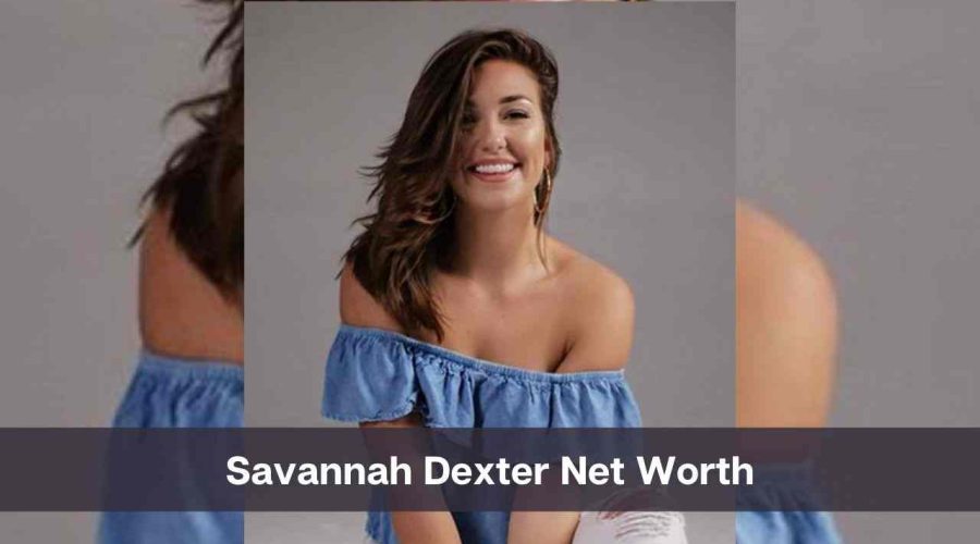 Savannah Dexter Net Worth 2024: Know Her Age, Height, & Personal Life