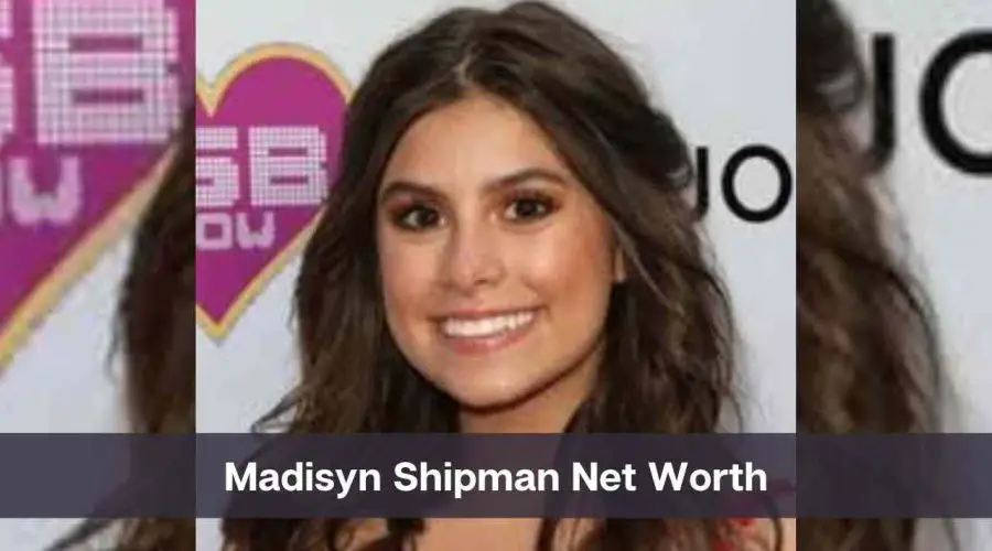 Madisyn Shipman Net Worth 2024: Know Her Age, Height, and Personal Life