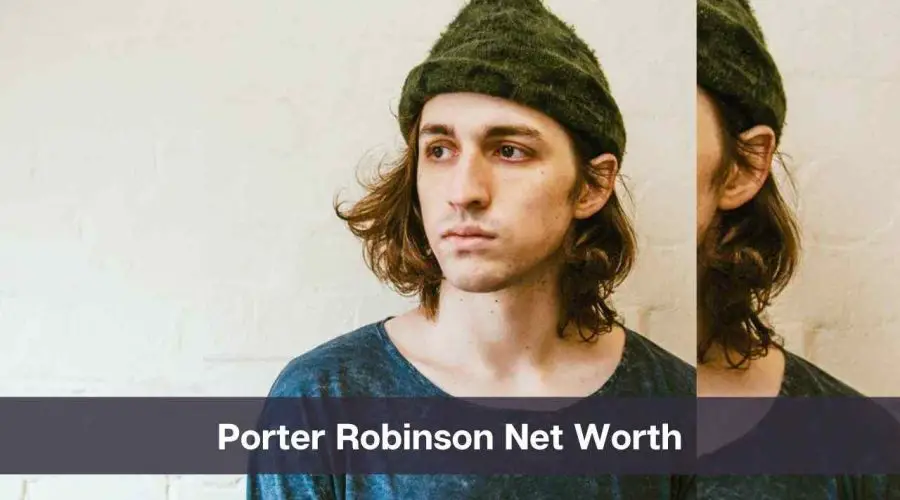 Porter Robinson Net Worth 2024: Know His Age, Height, and Personal Life